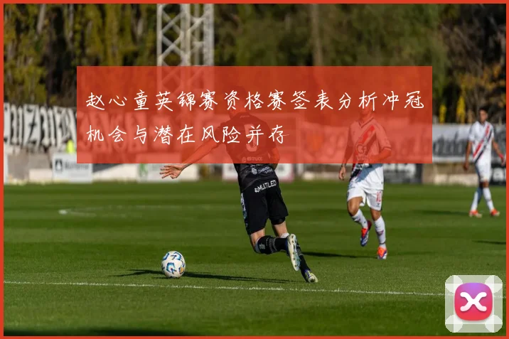 赵心童英锦赛资格赛签表分析冲冠机会与潜在风险并存