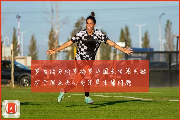 罗马诺分析罗梅罗与国米传闻关键在于国米决心与冗员出售问题